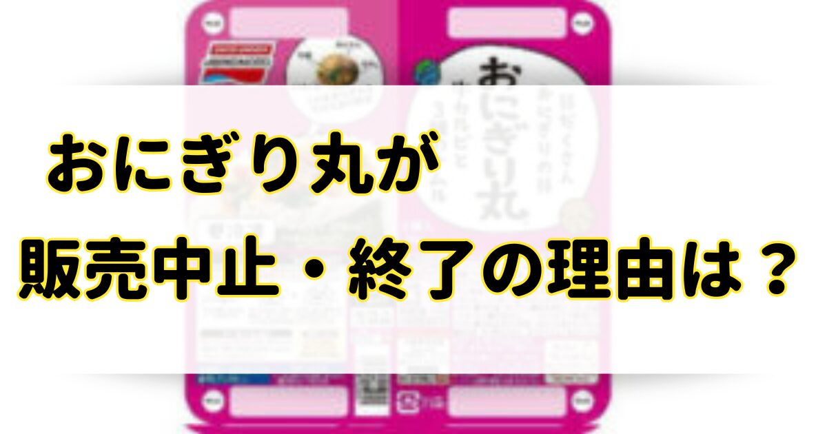 おにぎり丸が販売中止・終了の理由はなぜ？代わりの商品は通販が安い？のアイキャッチ画像