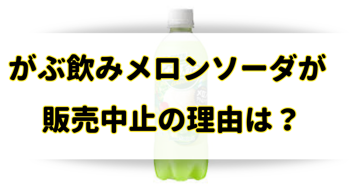 がぶ飲みメロンソーダが販売中止の理由はなぜ？意識低いしまずいから？のアイキャッチ画像