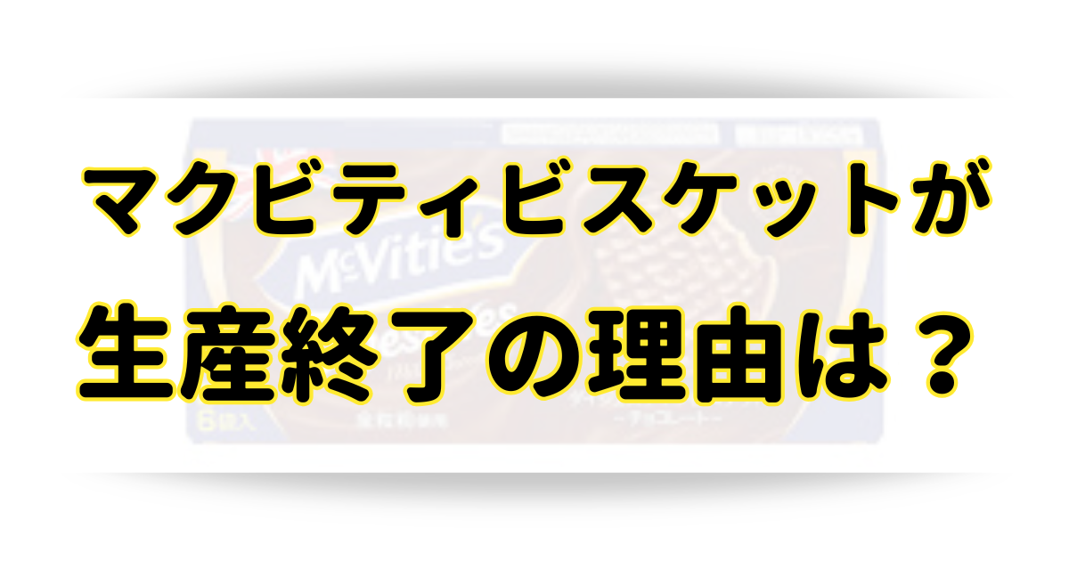 マクビティビスケットが生産終了の理由は？販売店はどこで売ってるの？のアイキャッチ画像