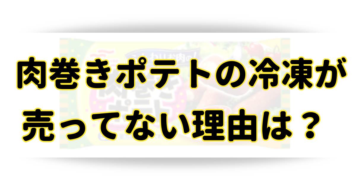 肉巻きポテトの冷凍が売ってない理由は？休売はなぜなのかを徹底調査！のアイキャッチ画像