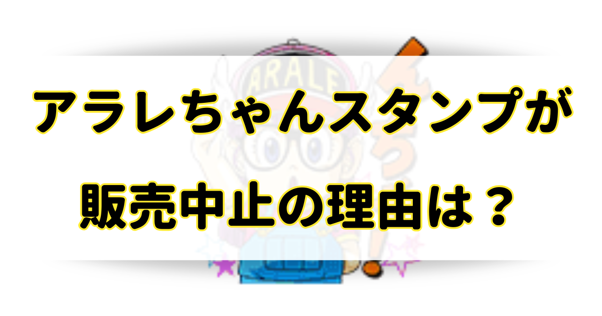 アラレちゃんスタンプが販売中止の理由はなぜ？消えた・買えない・なくなったって本当？のアイキャッチ画像