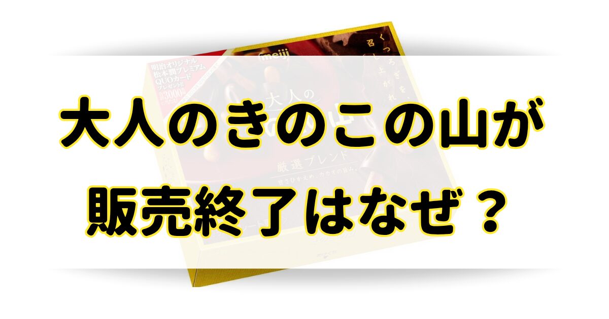 大人のきのこの山が販売終了の理由はなぜ？意味深という噂と販売した理由は？のアイキャッチ画像
