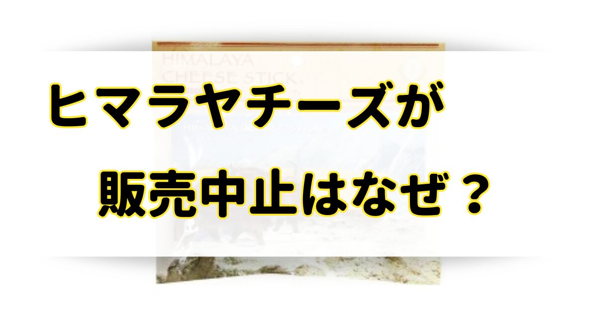 ヒマラヤチーズが販売中止で生産中止はなぜ？取扱い店舗やどこに売ってるか調査！のアイキャッチ画像